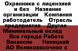 Охранники с лицензией и без › Название организации ­ Компания-работодатель › Отрасль предприятия ­ Другое › Минимальный оклад ­ 1 - Все города Работа » Вакансии   . Ненецкий АО,Великовисочное с.